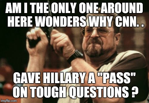 Am I The Only One Around Here | AM I THE ONLY ONE AROUND HERE WONDERS WHY CNN. . GAVE HILLARY A "PASS" ON TOUGH QUESTIONS ? | image tagged in memes,am i the only one around here | made w/ Imgflip meme maker