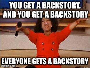 Oprah You Get A Meme | YOU GET A BACKSTORY, AND YOU GET A BACKSTORY EVERYONE GETS A BACKSTORY | image tagged in you get an oprah | made w/ Imgflip meme maker