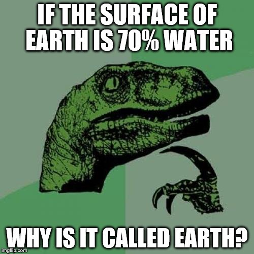 Philosoraptor Meme | IF THE SURFACE OF EARTH IS 70% WATER WHY IS IT CALLED EARTH? | image tagged in memes,philosoraptor | made w/ Imgflip meme maker