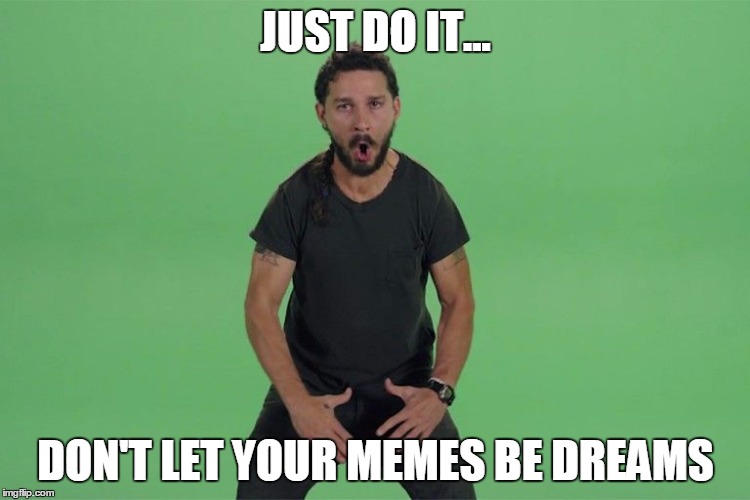 Shia labeouf JUST DO IT | JUST DO IT... DON'T LET YOUR MEMES BE DREAMS | image tagged in shia labeouf just do it | made w/ Imgflip meme maker