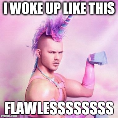 Unicorn MAN | I WOKE UP LIKE THIS FLAWLESSSSSSSS | image tagged in memes,unicorn man | made w/ Imgflip meme maker