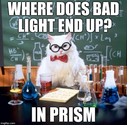 Chemistry Cat Meme | WHERE DOES BAD LIGHT END UP? IN PRISM | image tagged in memes,chemistry cat | made w/ Imgflip meme maker