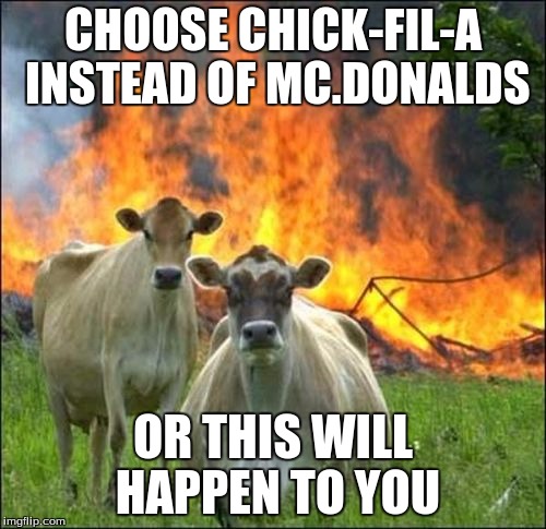 Evil Cows | CHOOSE CHICK-FIL-A INSTEAD OF MC.DONALDS OR THIS WILL HAPPEN TO YOU | image tagged in memes,evil cows | made w/ Imgflip meme maker
