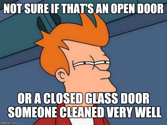 Futurama Fry Meme | NOT SURE IF THAT'S AN OPEN DOOR OR A CLOSED GLASS DOOR SOMEONE CLEANED VERY WELL | image tagged in memes,futurama fry | made w/ Imgflip meme maker