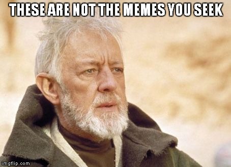 Obi Wan Kenobi Meme | THESE ARE NOT THE MEMES YOU SEEK | image tagged in memes,obi wan kenobi | made w/ Imgflip meme maker