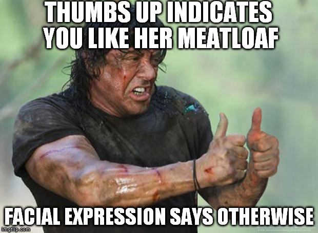 Thumbs Up Rambo | THUMBS UP INDICATES YOU LIKE HER MEATLOAF FACIAL EXPRESSION SAYS OTHERWISE | image tagged in thumbs up rambo | made w/ Imgflip meme maker