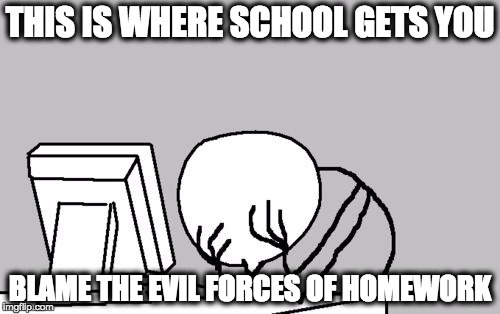 Computer Guy Facepalm | THIS IS WHERE SCHOOL GETS YOU BLAME THE EVIL FORCES OF HOMEWORK | image tagged in memes,computer guy facepalm | made w/ Imgflip meme maker