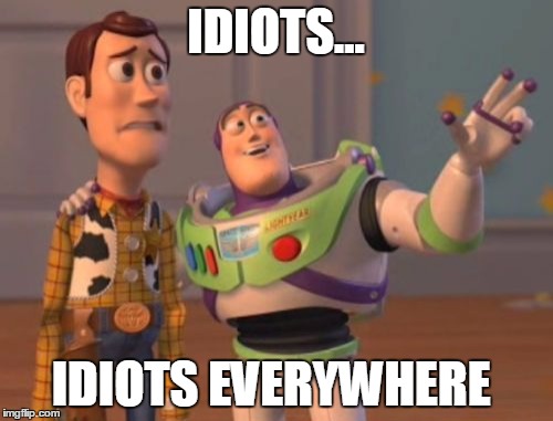 X, X Everywhere Meme | IDIOTS... IDIOTS EVERYWHERE | image tagged in memes,x x everywhere | made w/ Imgflip meme maker