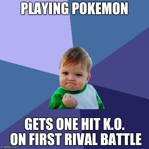 Success Kid | PLAYING POKEMON GETS ONE HIT K.O. ON FIRST RIVAL BATTLE | image tagged in memes,success kid | made w/ Imgflip meme maker