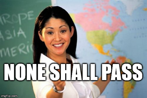 Unhelpful High School Teacher | NONE SHALL PASS | image tagged in memes,unhelpful high school teacher | made w/ Imgflip meme maker