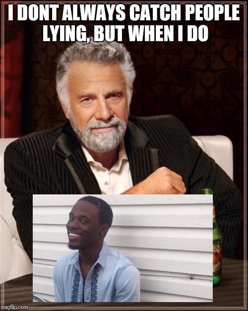The Most Interesting Man In The World Meme | I DONT ALWAYS CATCH PEOPLE LYING, BUT WHEN I DO | image tagged in memes,the most interesting man in the world | made w/ Imgflip meme maker
