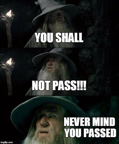 Confused Gandalf Meme | YOU SHALL NOT PASS!!! NEVER MIND YOU PASSED | image tagged in memes,confused gandalf | made w/ Imgflip meme maker