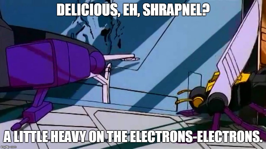 DELICIOUS, EH, SHRAPNEL? A LITTLE HEAVY ON THE ELECTRONS-ELECTRONS. | image tagged in transformers | made w/ Imgflip meme maker