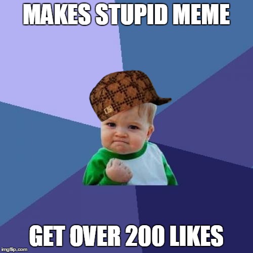 Success Kid Meme | MAKES STUPID MEME GET OVER 200 LIKES | image tagged in memes,success kid,scumbag | made w/ Imgflip meme maker
