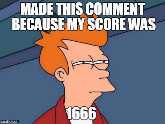 Futurama Fry Meme | MADE THIS COMMENT BECAUSE MY SCORE WAS 1666 | image tagged in memes,futurama fry | made w/ Imgflip meme maker