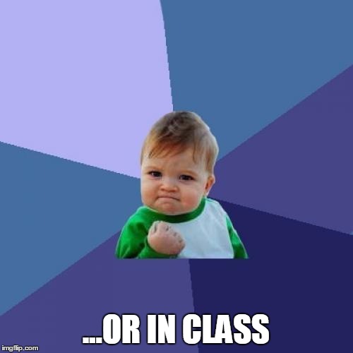 Success Kid Meme | ...OR IN CLASS | image tagged in memes,success kid | made w/ Imgflip meme maker