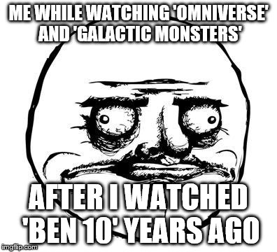 me gusta | ME WHILE WATCHING 'OMNIVERSE' AND 'GALACTIC MONSTERS' AFTER I WATCHED 'BEN 10' YEARS AGO | image tagged in me gusta | made w/ Imgflip meme maker