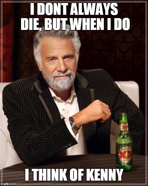 The Most Interesting Man In The World | I DONT ALWAYS DIE, BUT WHEN I DO I THINK OF KENNY | image tagged in memes,the most interesting man in the world | made w/ Imgflip meme maker