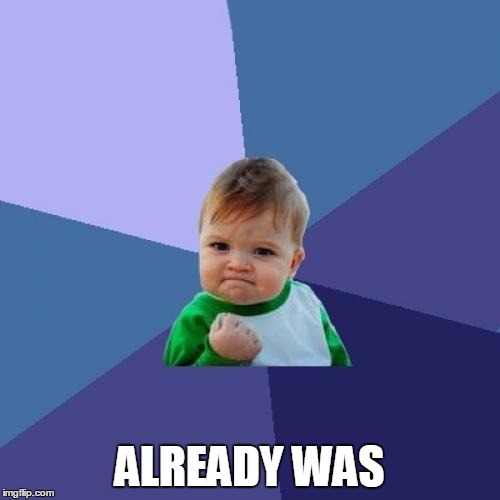 Success Kid Meme | ALREADY WAS | image tagged in memes,success kid | made w/ Imgflip meme maker