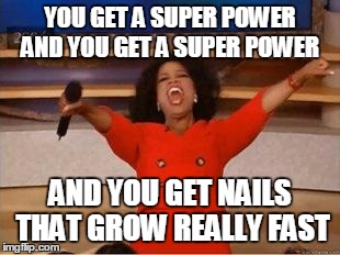 Oprah You Get A Meme | YOU GET A SUPER POWER AND YOU GET A SUPER POWER AND YOU GET NAILS THAT GROW REALLY FAST | image tagged in you get an oprah | made w/ Imgflip meme maker