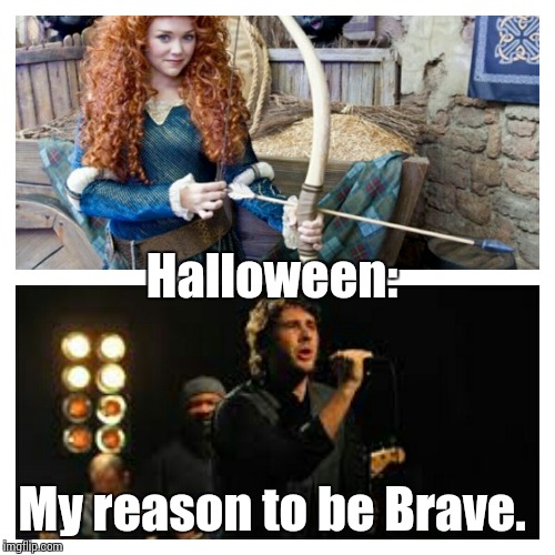 My reason to be Brave. Halloween: | image tagged in reason to be brave,halloween | made w/ Imgflip meme maker