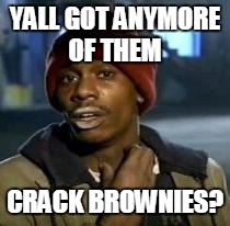 Y'all Got Any More Of That | YALL GOT ANYMORE OF THEM CRACK BROWNIES? | image tagged in dave chappelle | made w/ Imgflip meme maker