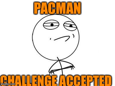 Challenge Accepted Rage Face | PACMAN CHALLENGE ACCEPTED | image tagged in memes,challenge accepted rage face | made w/ Imgflip meme maker