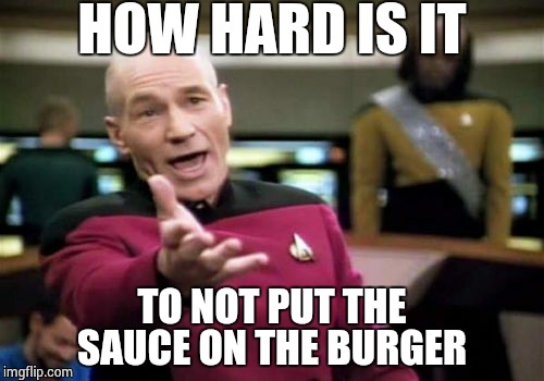 Picard Wtf Meme | HOW HARD IS IT TO NOT PUT THE SAUCE ON THE BURGER | image tagged in memes,picard wtf | made w/ Imgflip meme maker