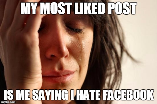 First World Problems Meme | MY MOST LIKED POST IS ME SAYING I HATE FACEBOOK | image tagged in memes,first world problems | made w/ Imgflip meme maker
