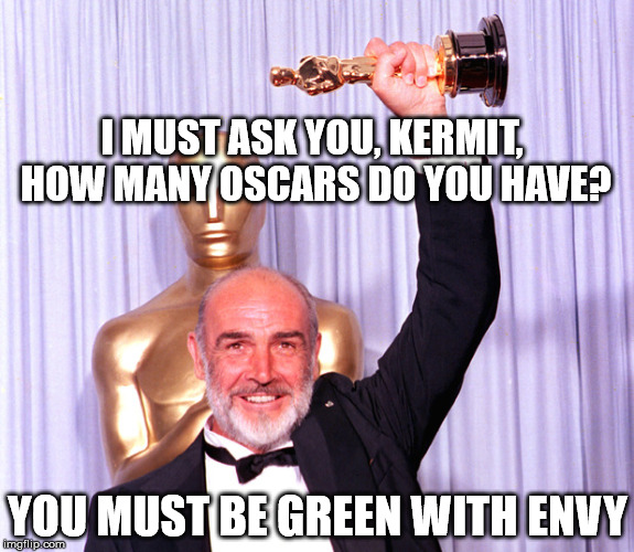 Oscar Sean | I MUST ASK YOU, KERMIT, HOW MANY OSCARS DO YOU HAVE? YOU MUST BE GREEN WITH ENVY | image tagged in oscar sean,sean connery  kermit | made w/ Imgflip meme maker