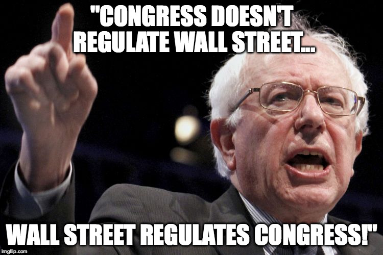 Bernie Sanders | "CONGRESS DOESN'T REGULATE WALL STREET... WALL STREET REGULATES CONGRESS!" | image tagged in bernie sanders | made w/ Imgflip meme maker