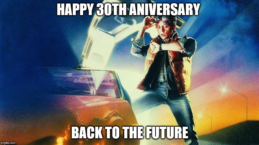 back to the future 30th aniversary | HAPPY 30TH ANIVERSARY BACK TO THE FUTURE | image tagged in back to the future 30th aniversary | made w/ Imgflip meme maker