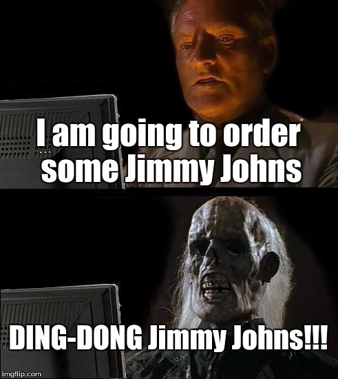 Jimmy Johns Speed Delivery  | I am going to order some Jimmy Johns DING-DONG Jimmy Johns!!! | image tagged in memes,ill just wait here | made w/ Imgflip meme maker