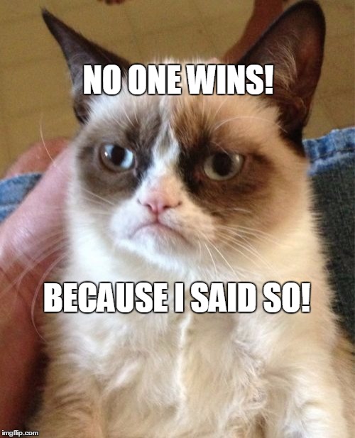 Grumpy Cat | NO ONE WINS! BECAUSE I SAID SO! | image tagged in memes,grumpy cat | made w/ Imgflip meme maker