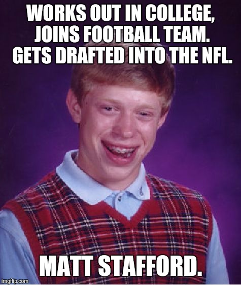 Bad Luck Brian | WORKS OUT IN COLLEGE, JOINS FOOTBALL TEAM. GETS DRAFTED INTO THE NFL. MATT STAFFORD. | image tagged in memes,bad luck brian | made w/ Imgflip meme maker