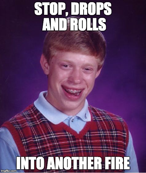 Bad Luck Brian | STOP, DROPS AND ROLLS INTO ANOTHER FIRE | image tagged in memes,bad luck brian | made w/ Imgflip meme maker