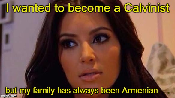 I wanted to become a Calvinist but my family has always been Armenian. . . | made w/ Imgflip meme maker