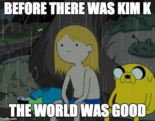 Life Sucks | BEFORE THERE WAS KIM K THE WORLD WAS GOOD | image tagged in memes,life sucks | made w/ Imgflip meme maker