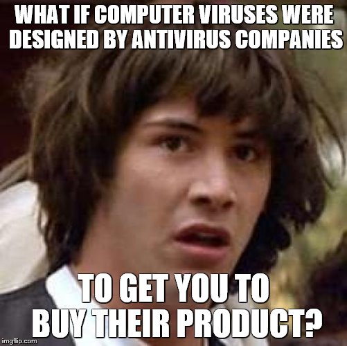 Conspiracy Keanu Meme | WHAT IF COMPUTER VIRUSES WERE DESIGNED BY ANTIVIRUS COMPANIES TO GET YOU TO BUY THEIR PRODUCT? | image tagged in memes,conspiracy keanu | made w/ Imgflip meme maker