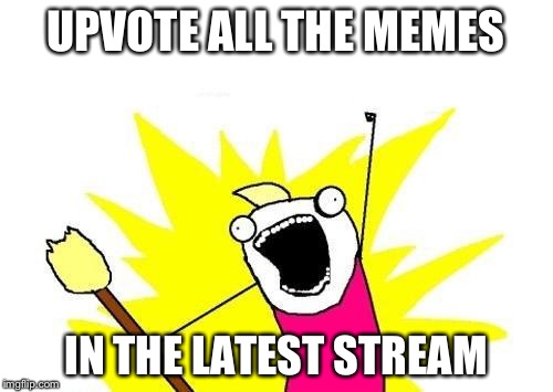 Seriously, somebody's downvoting all the memes there. Let's go help those guys out | UPVOTE ALL THE MEMES IN THE LATEST STREAM | image tagged in memes,x all the y | made w/ Imgflip meme maker
