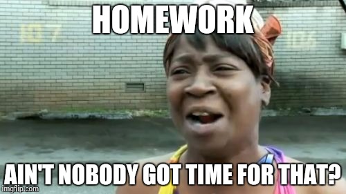 Ain't Nobody Got Time For That | HOMEWORK AIN'T NOBODY GOT TIME FOR THAT? | image tagged in memes,aint nobody got time for that | made w/ Imgflip meme maker