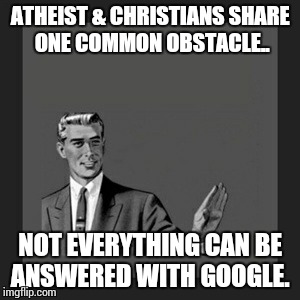 Kill Yourself Guy | ATHEIST & CHRISTIANS SHARE ONE COMMON OBSTACLE.. NOT EVERYTHING CAN BE ANSWERED WITH GOOGLE. | image tagged in memes,kill yourself guy | made w/ Imgflip meme maker