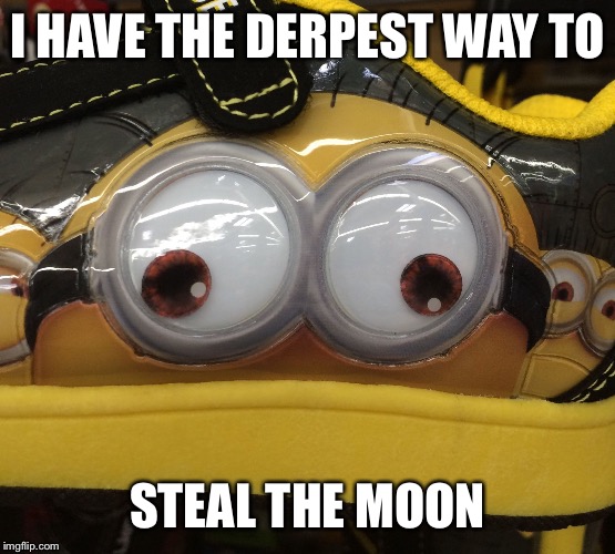 I HAVE THE DERPEST WAY TO STEAL THE MOON | image tagged in derp minion | made w/ Imgflip meme maker