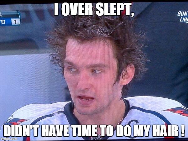 Ovechkin. sleep | I OVER SLEPT, DIDN'T HAVE TIME TO DO MY HAIR ! | image tagged in hockey,meme | made w/ Imgflip meme maker
