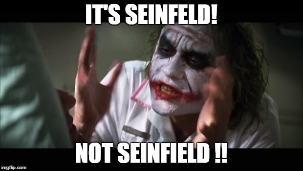 And everybody loses their minds Meme | IT'S SEINFELD! NOT SEINFIELD !! | image tagged in memes | made w/ Imgflip meme maker