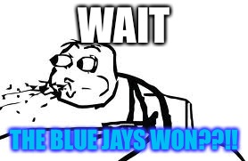 Cereal Guy Spitting Meme | WAIT THE BLUE JAYS WON??!! | image tagged in memes,cereal guy spitting | made w/ Imgflip meme maker