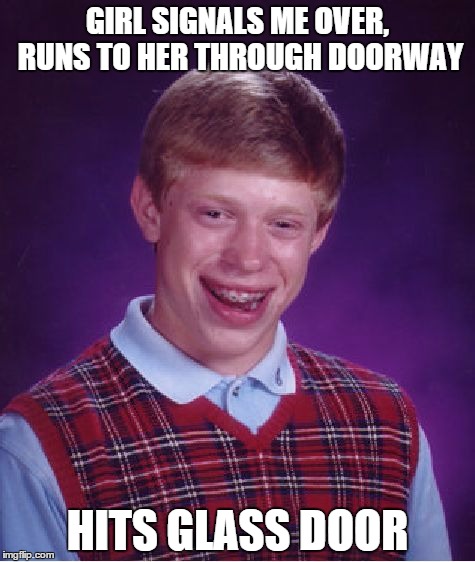 Bad Luck Brian Meme | GIRL SIGNALS ME OVER, RUNS TO HER THROUGH DOORWAY HITS GLASS DOOR | image tagged in memes,bad luck brian | made w/ Imgflip meme maker