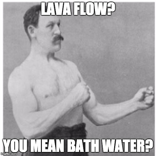 Overly Manly Man | LAVA FLOW? YOU MEAN BATH WATER? | image tagged in memes,overly manly man | made w/ Imgflip meme maker