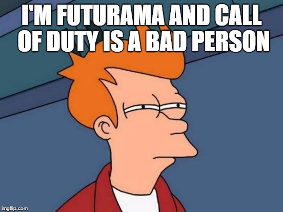 Futurama Fry Meme | I'M FUTURAMA AND CALL OF DUTY IS A BAD PERSON | image tagged in memes,futurama fry | made w/ Imgflip meme maker