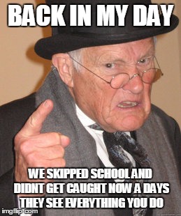 Back In My Day Meme | BACK IN MY DAY WE SKIPPED SCHOOL AND DIDNT GET CAUGHT NOW A DAYS THEY SEE EVERYTHING YOU DO | image tagged in memes,back in my day | made w/ Imgflip meme maker